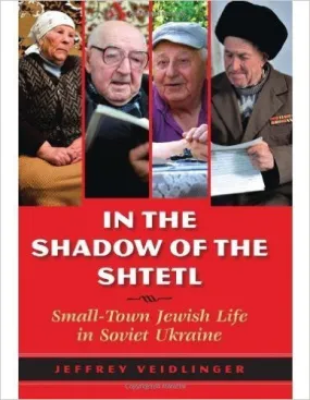 In the Shadow of the Shtetl: Small-Town Jewish Life in Soviet Ukraine by Jeffrey Veidlinger